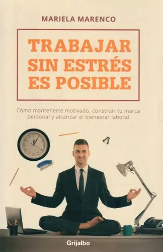 Trabajar sin estrés es posible : cómo mantenerte motivados, contruir tu marca personal y alcanzar el bienestar laboral